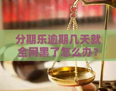 逾期几天就全网黑了怎么办？还没还会有什么后果？