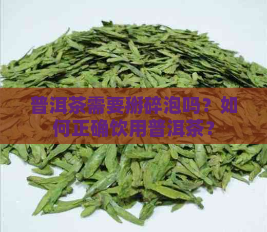 普洱茶需要掰碎泡吗？如何正确饮用普洱茶？