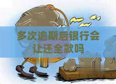 多次逾期后银行会让还全款吗