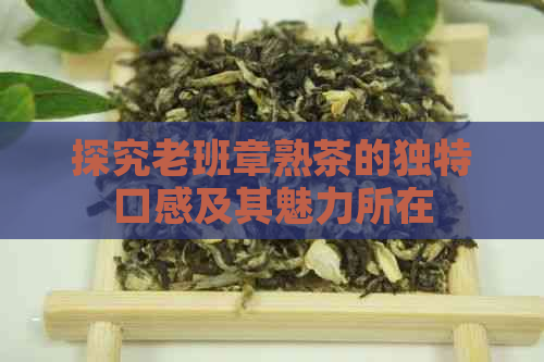 探究老班章熟茶的独特口感及其魅力所在