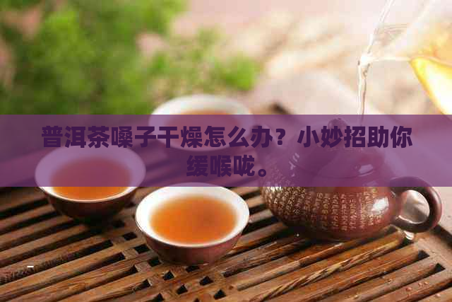 普洱茶嗓子干燥怎么办？小妙招助你缓喉咙。