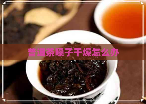 普洱茶嗓子干燥怎么办