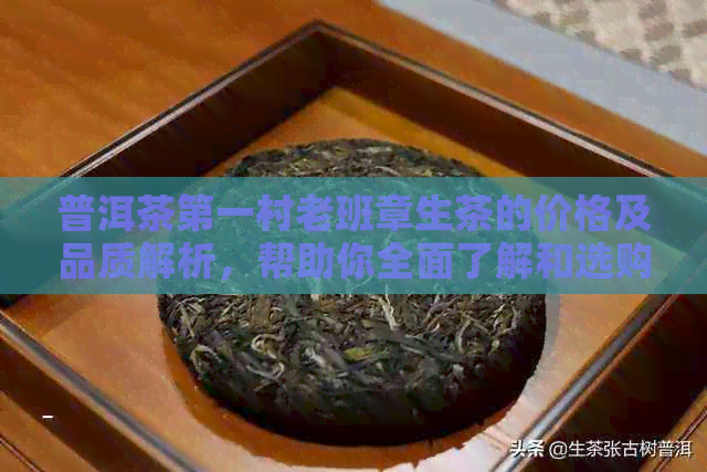 普洱茶之一村老班章生茶的价格及品质解析，帮助你全面了解和选购