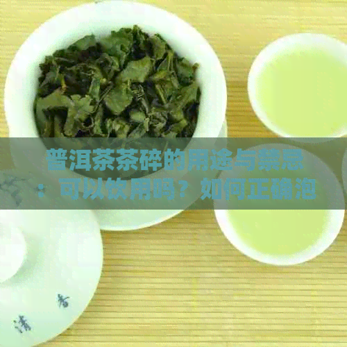 普洱茶茶碎的用途与禁忌：可以饮用吗？如何正确泡制和保存？