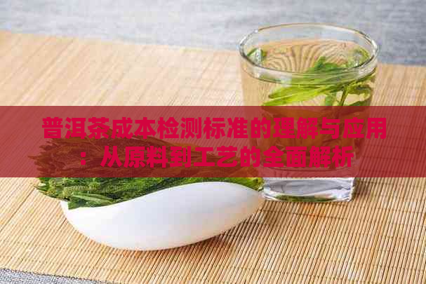 普洱茶成本检测标准的理解与应用：从原料到工艺的全面解析