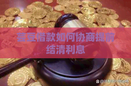 芸豆借款如何协商提前结清利息