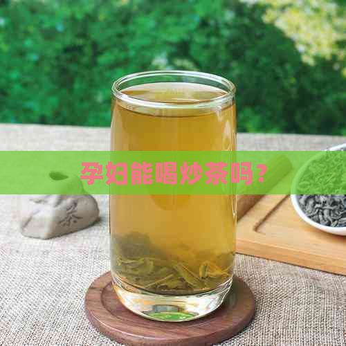 孕妇能喝炒茶吗？