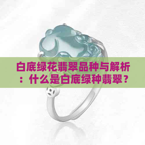 白底绿花翡翠品种与解析：什么是白底绿种翡翠？