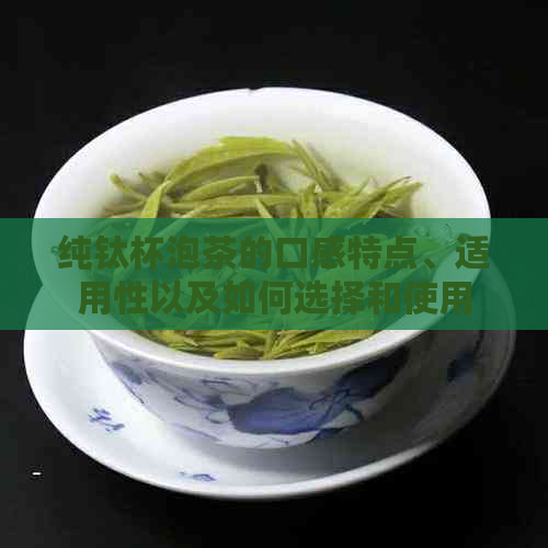 纯钛杯泡茶的口感特点、适用性以及如何选择和使用