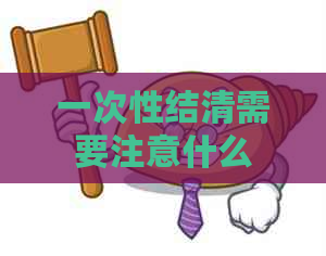 一次性结清需要注意什么