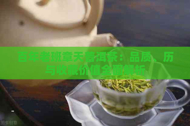 百年老班章天普洱茶：品质、历与收藏价值全面解析