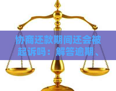 协商还款期间还会被起诉吗：解答逾期、与起诉问题