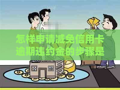 怎样申请减免信用卡逾期违约金的步骤是什么