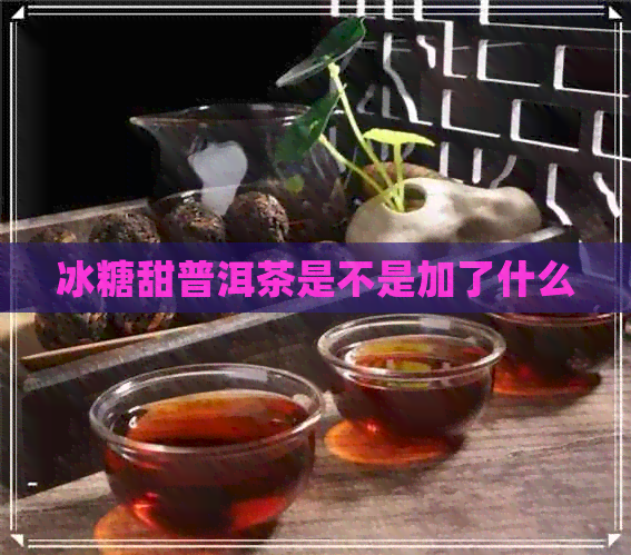 冰糖甜普洱茶是不是加了什么