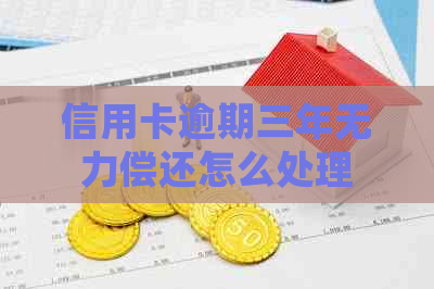 信用卡逾期三年无力偿还怎么处理