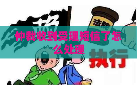 仲裁收到受理短信了怎么处理