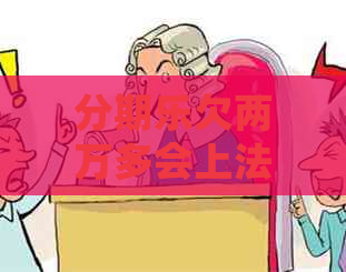 欠两万多会上法庭吗