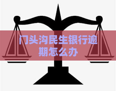 门头沟民生银行逾期怎么办