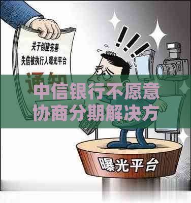 中信银行不愿意协商分期解决方案