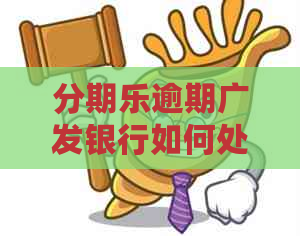 逾期广发银行如何处理