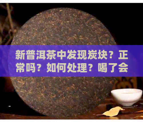 新普洱茶中发现炭块？正常吗？如何处理？喝了会有什么影响？