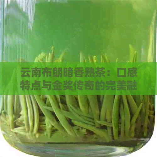 云南布朗暗香熟茶：口感特点与金奖传奇的完美融合