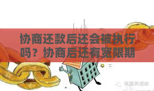 协商还款后还会被执行吗？协商后还有宽限期或吗？