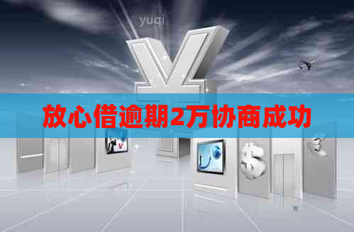 放心借逾期2万协商成功