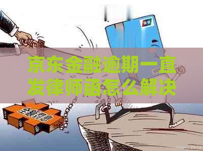 京东金融逾期一直发律师函怎么解决