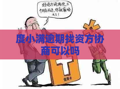 度小满逾期找资方协商可以吗