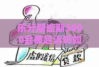 乐分期逾期3000会被起诉吗如何应对