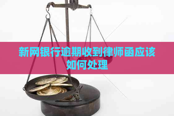 新网银行逾期收到律师函应该如何处理