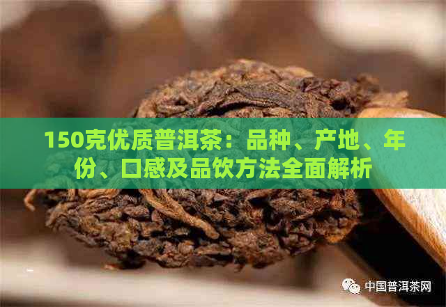 150克优质普洱茶：品种、产地、年份、口感及品饮方法全面解析