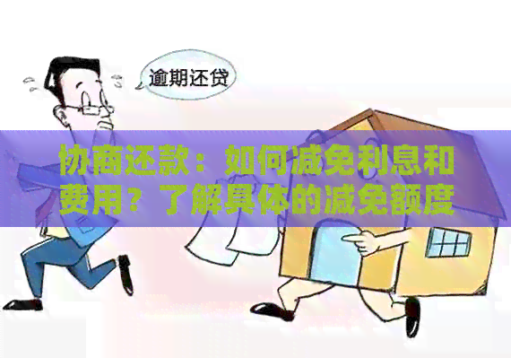 协商还款：如何减免利息和费用？了解具体的减免额度和条件