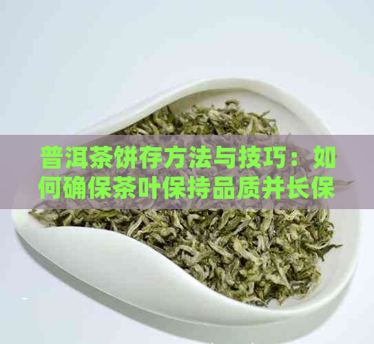 普洱茶饼存方法与技巧：如何确保茶叶保持品质并长保存时间？