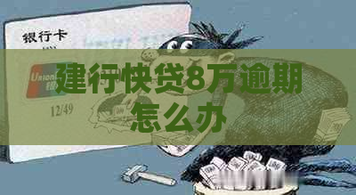 建行快贷8万逾期怎么办