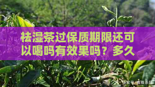 祛湿茶过保质期限还可以喝吗有效果吗？多久？