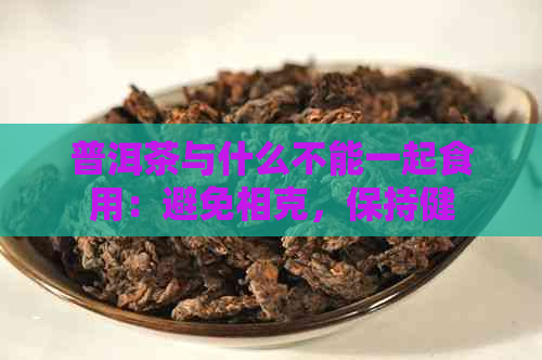 普洱茶与什么不能一起食用：避免相克，保持健