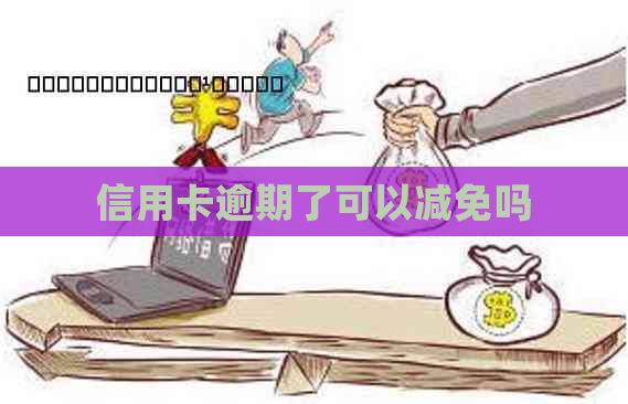 信用卡逾期了可以减免吗