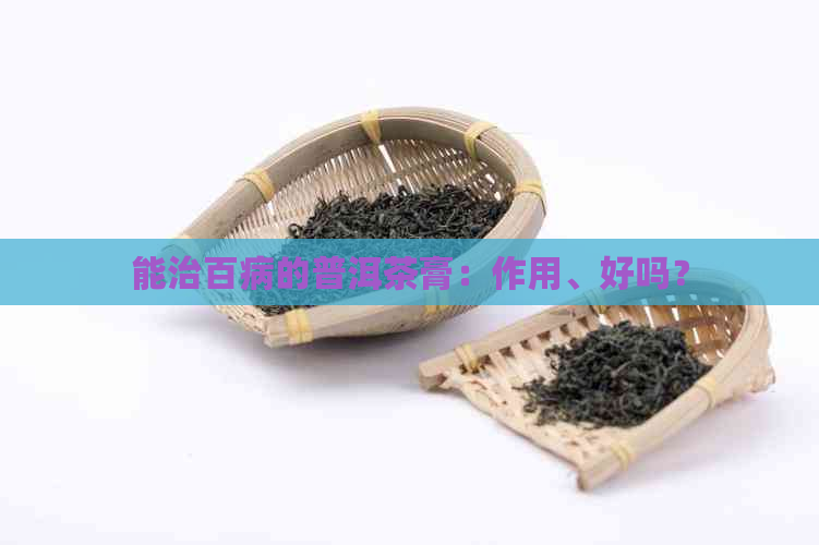 能治百病的普洱茶膏：作用、好吗？