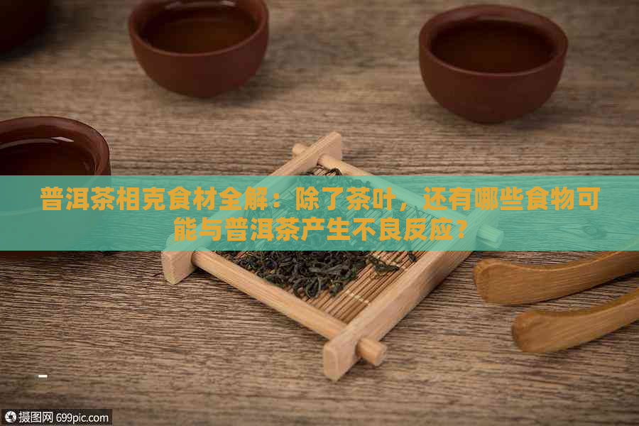 普洱茶相克食材全解：除了茶叶，还有哪些食物可能与普洱茶产生不良反应？