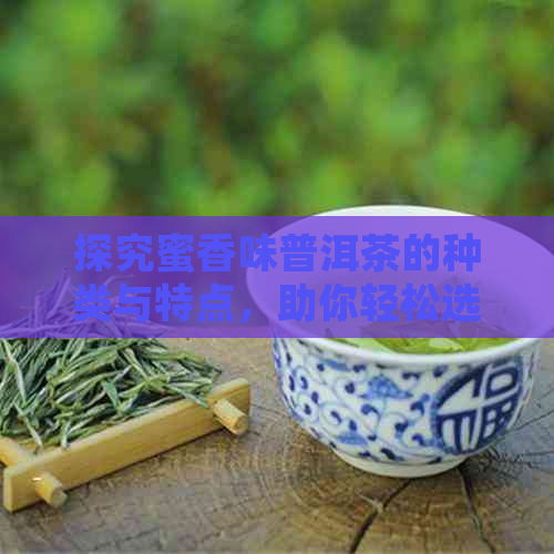 探究蜜香味普洱茶的种类与特点，助你轻松选购