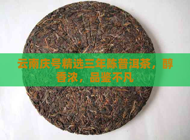 云南庆号精选三年陈普洱茶，醇香浓，品鉴不凡