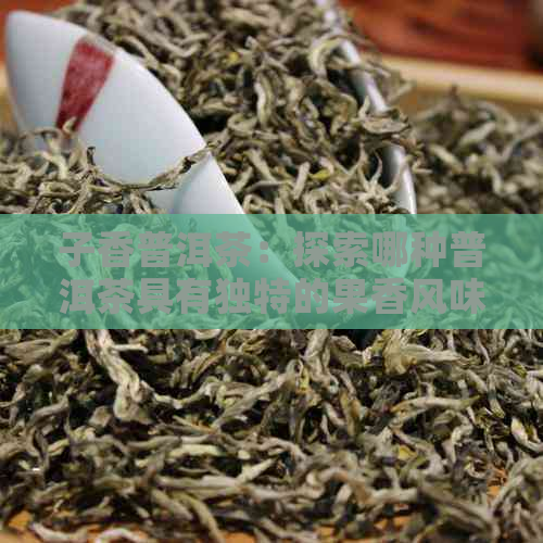 子香普洱茶：探索哪种普洱茶具有独特的果香风味