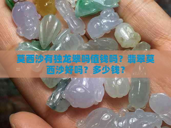 莫西沙有独龙翠吗值钱吗？翡翠莫西沙好吗？多少钱？