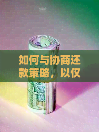 如何与协商还款策略，以仅还本金的方式实现？解答用户关注的问题。