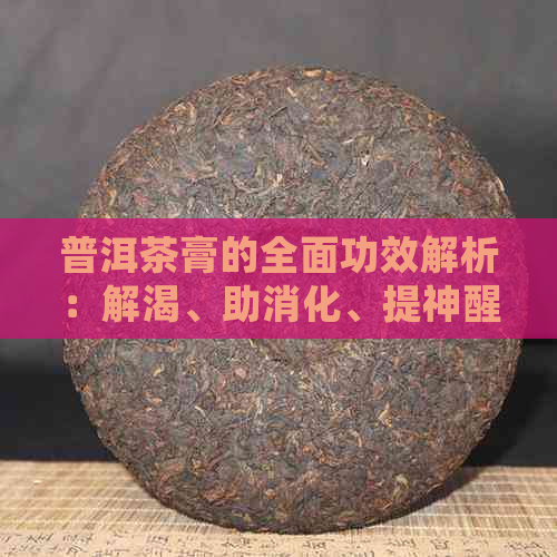 普洱茶膏的全面功效解析：解渴、助消化、提神醒脑等多重作用