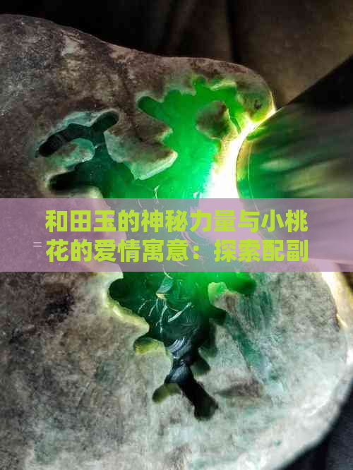 和田玉的神秘力量与小桃花的爱情寓意：探索配副牌的深层含义