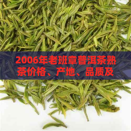 2006年老班章普洱茶熟茶价格、产地、品质及购买建议全方位解析