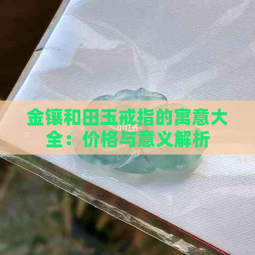 金镶和田玉戒指的寓意大全：价格与意义解析